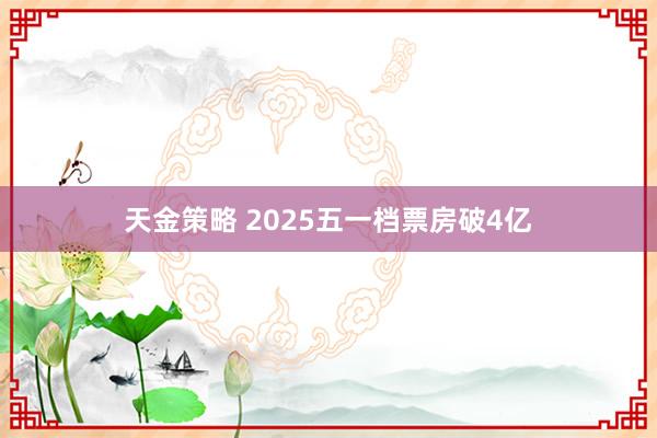 天金策略 2025五一档票房破4亿