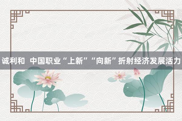 诚利和  中国职业“上新”“向新”折射经济发展活力