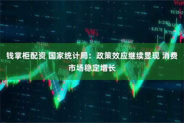 钱掌柜配资 国家统计局：政策效应继续显现 消费市场稳定增长