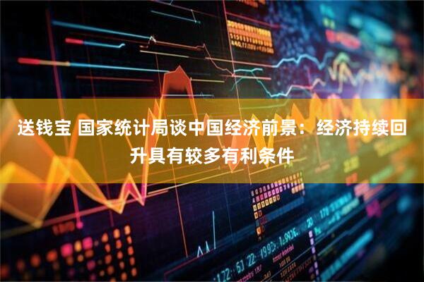 送钱宝 国家统计局谈中国经济前景：经济持续回升具有较多有利条件