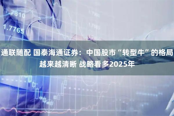 通联随配 国泰海通证券：中国股市“转型牛”的格局越来越清晰 战略看多2025年