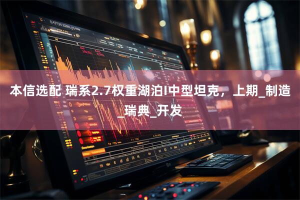 本信选配 瑞系2.7权重湖泊I中型坦克，上期_制造_瑞典_开发