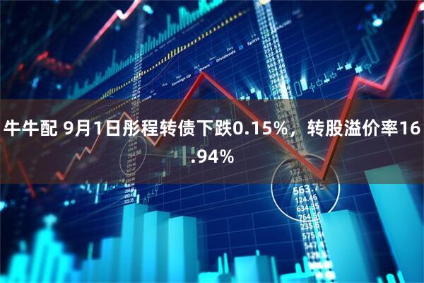 牛牛配 9月1日彤程转债下跌0.15%，转股溢价率16.94%