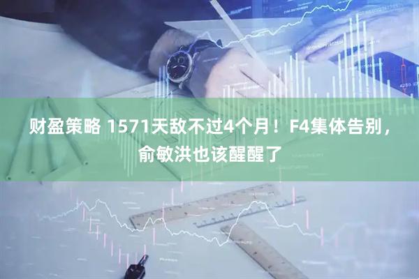 财盈策略 1571天敌不过4个月！F4集体告别，俞敏洪也该醒醒了